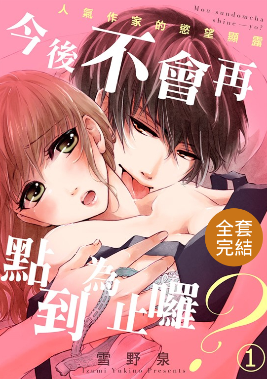 今後不會再點到為止囉?~人氣作家的慾望顯露~(全14話)完